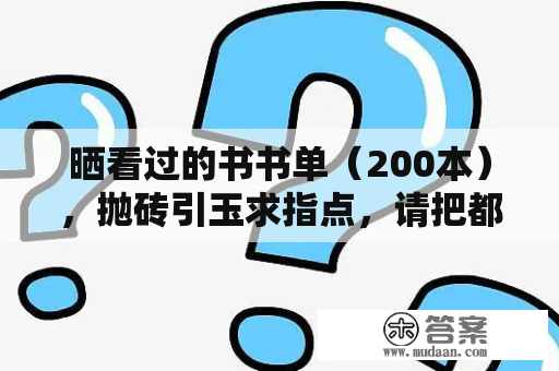 晒看过的书书单（200本），抛砖引玉求指点，请把都雅的书砸向我吧~