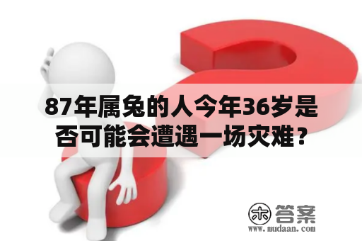 87年属兔的人今年36岁是否可能会遭遇一场灾难？