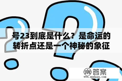 号23到底是什么？是命运的转折点还是一个神秘的象征？