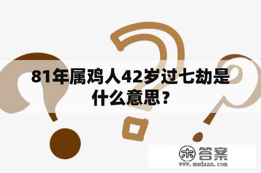 81年属鸡人42岁过七劫是什么意思？