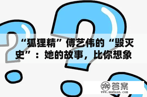 “狐狸精”傅艺伟的“毁灭史”：她的故事，比你想象的更恶劣