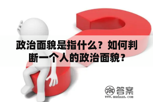 政治面貌是指什么？如何判断一个人的政治面貌？