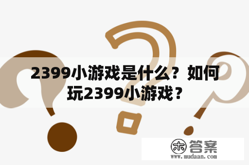 2399小游戏是什么？如何玩2399小游戏？