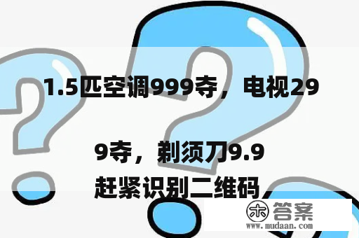 1.5匹空调999夺，电视299夺，剃须刀9.9
赶紧识别二维码