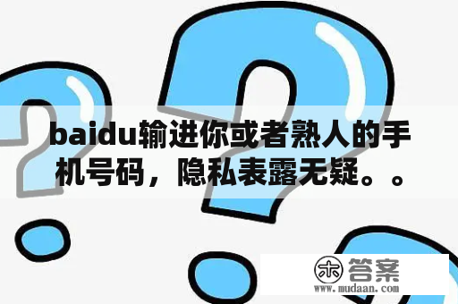 baidu输进你或者熟人的手机号码，隐私表露无疑。。。太可怕了