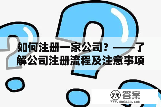 如何注册一家公司？——了解公司注册流程及注意事项