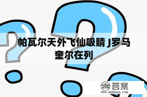 帕瓦尔天外飞仙吸睛 J罗马奎尔在列