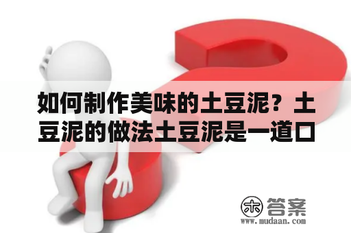 如何制作美味的土豆泥？土豆泥的做法土豆泥是一道口感柔滑、味道鲜美的食品，是很多人喜欢的家常菜之一。土豆泥的做法其实并不复杂，只需要几个简单的步骤就可以制作出美味可口的土豆泥。