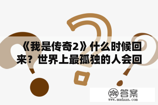 《我是传奇2》什么时候回来？世界上最孤独的人会回来吗？