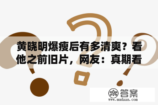 黄晓明爆瘦后有多清爽？看他之前旧片，网友：真期看能一直保持