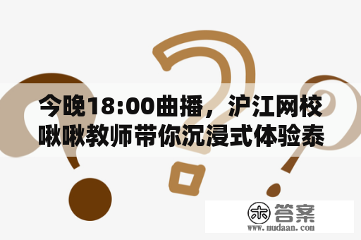 今晚18:00曲播，沪江网校啾啾教师带你沉浸式体验泰国校园生活！