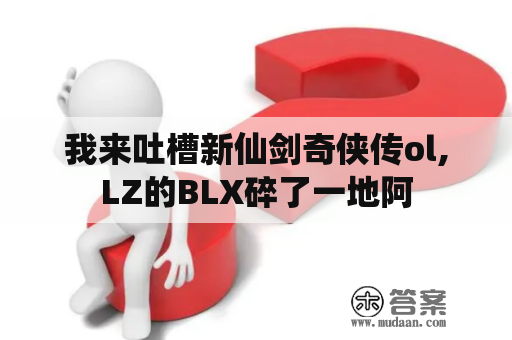 我来吐槽新仙剑奇侠传ol,LZ的BLX碎了一地阿