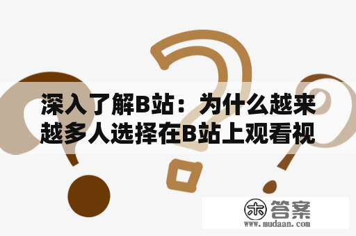 深入了解B站：为什么越来越多人选择在B站上观看视频？