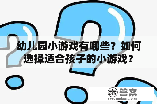 幼儿园小游戏有哪些？如何选择适合孩子的小游戏？