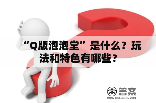 “Q版泡泡堂”是什么？玩法和特色有哪些？