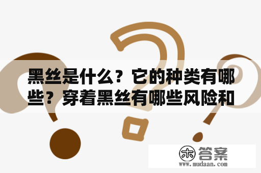 黑丝是什么？它的种类有哪些？穿着黑丝有哪些风险和注意事项？