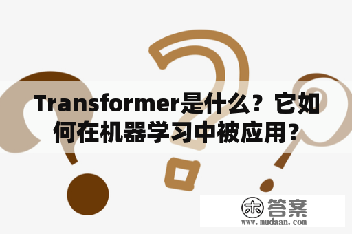 Transformer是什么？它如何在机器学习中被应用？