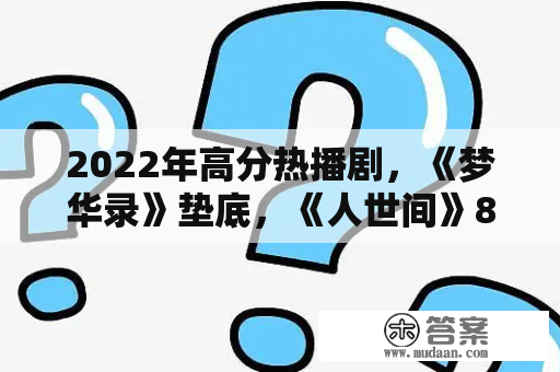 2022年高分热播剧，《梦华录》垫底，《人世间》8.1分仅排第三