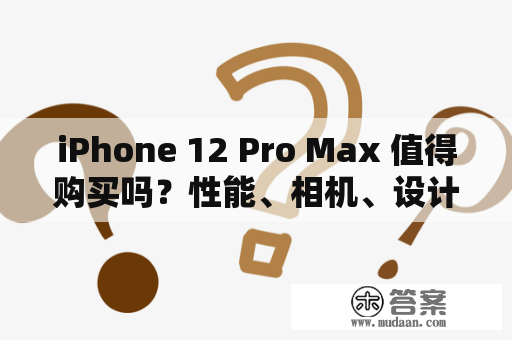 iPhone 12 Pro Max 值得购买吗？性能、相机、设计优势解析