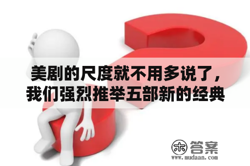 美剧的尺度就不用多说了，我们强烈推举五部新的经典美剧，豆瓣的高分不容错过