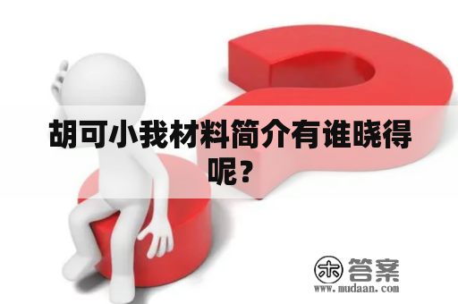 胡可小我材料简介有谁晓得呢？