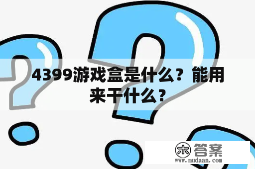 4399游戏盒是什么？能用来干什么？