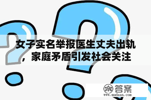 女子实名举报医生丈夫出轨，家庭矛盾引发社会关注