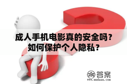 成人手机电影真的安全吗？如何保护个人隐私？