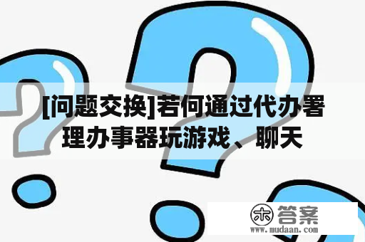 [问题交换]若何通过代办署理办事器玩游戏、聊天