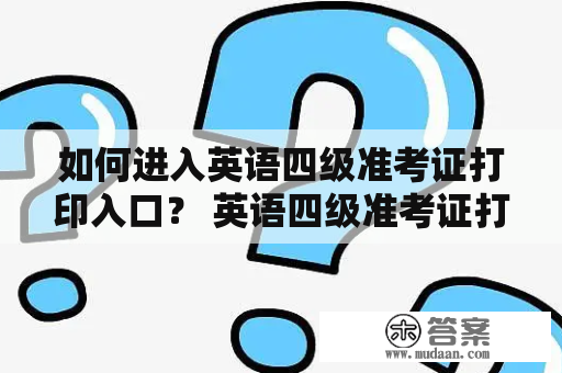 如何进入英语四级准考证打印入口？ 英语四级准考证打印入口的位置在哪？ 该如何打印自己的英语四级准考证？