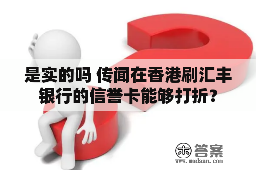 是实的吗 传闻在香港刷汇丰银行的信誉卡能够打折？