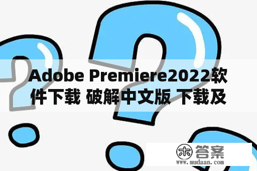 Adobe Premiere2022软件下载 破解中文版 下载及安拆教程