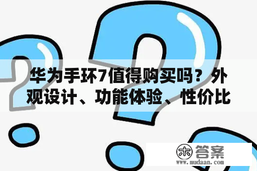 华为手环7值得购买吗？外观设计、功能体验、性价比评测