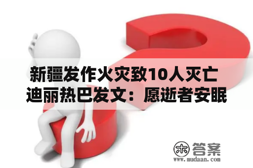 新疆发作火灾致10人灭亡 迪丽热巴发文：愿逝者安眠