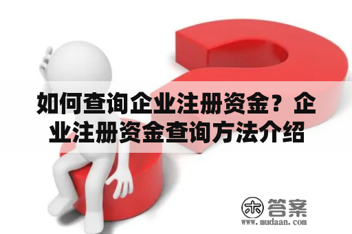 如何查询企业注册资金？企业注册资金查询方法介绍