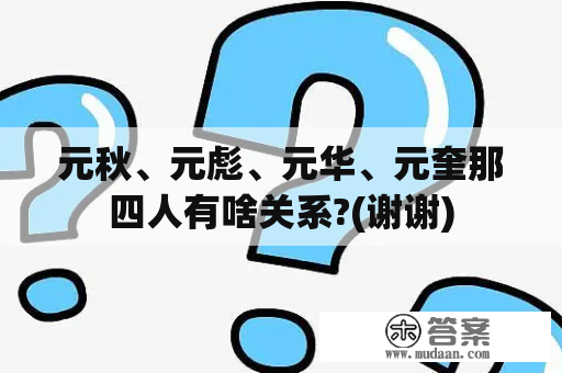 元秋、元彪、元华、元奎那四人有啥关系?(谢谢)