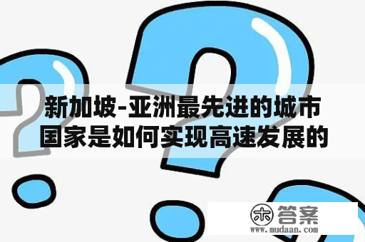 新加坡-亚洲最先进的城市国家是如何实现高速发展的？