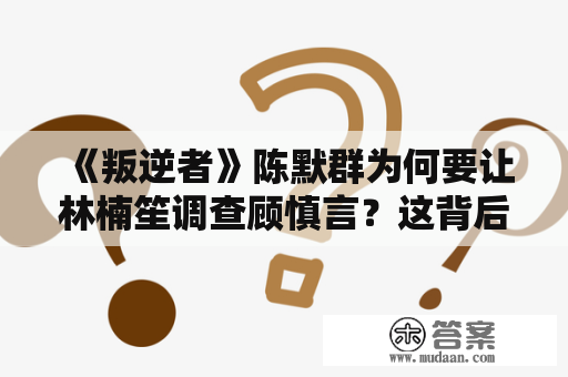 《叛逆者》陈默群为何要让林楠笙调查顾慎言？这背后有何玄机