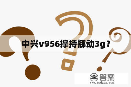 中兴v956撑持挪动3g？