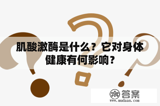 肌酸激酶是什么？它对身体健康有何影响？