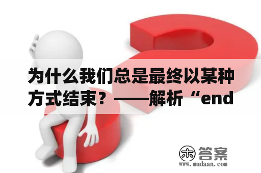 为什么我们总是最终以某种方式结束？——解析“end up”