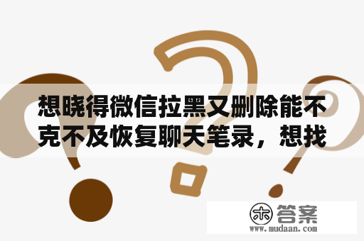 想晓得微信拉黑又删除能不克不及恢复聊天笔录，想找证据往撕小三