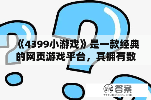 《4399小游戏》是一款经典的网页游戏平台，其拥有数千款各种类型的精品小游戏，如益智、动作、休闲、竞技等游戏种类。小编在这里为您提供一份详细的游戏推荐，让您在繁忙的生活中找到放松和娱乐的乐趣。