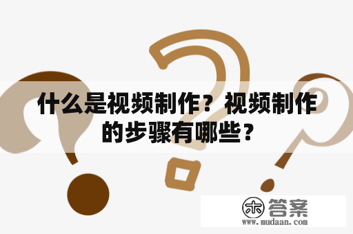 什么是视频制作？视频制作的步骤有哪些？