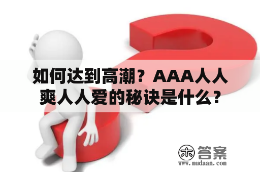 如何达到高潮？AAA人人爽人人爱的秘诀是什么？