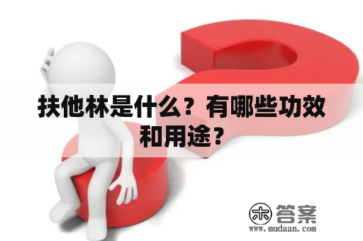 扶他林是什么？有哪些功效和用途？