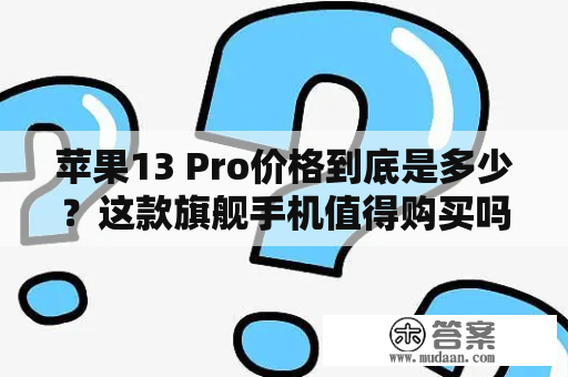 苹果13 Pro价格到底是多少？这款旗舰手机值得购买吗？