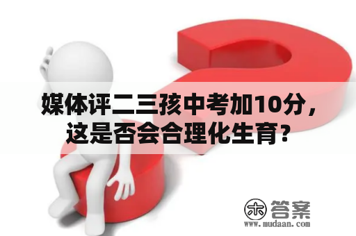 媒体评二三孩中考加10分，这是否会合理化生育？