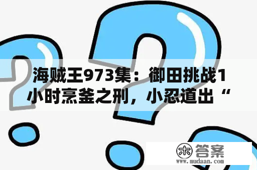 海贼王973集：御田挑战1小时烹釜之刑，小忍道出“裸舞”内幕