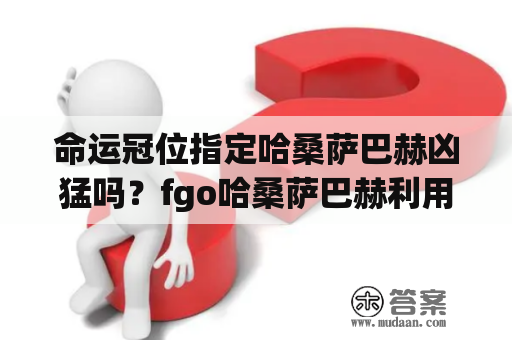 命运冠位指定哈桑萨巴赫凶猛吗？fgo哈桑萨巴赫利用身手是什么？